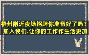 梧州附近夜场招聘你准备好了吗？加入我们.让你的工作作生活更加
